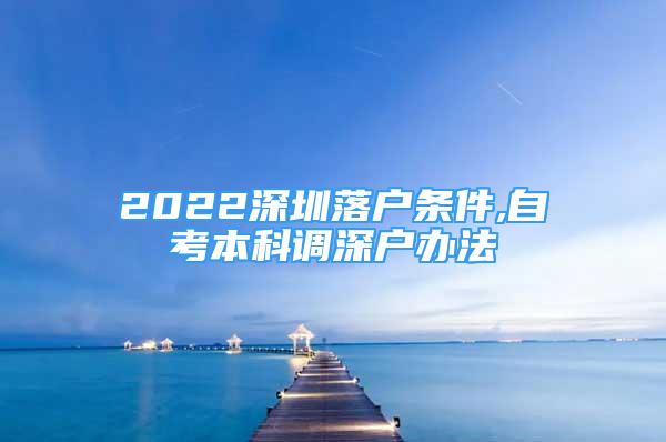 2022深圳落户条件,自考本科调深户办法