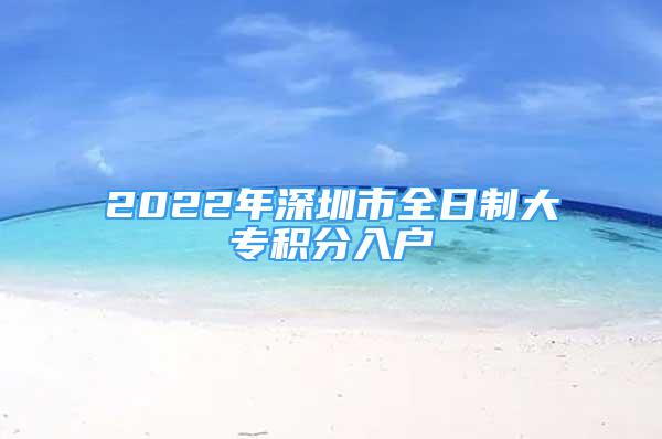 2022年深圳市全日制大专积分入户