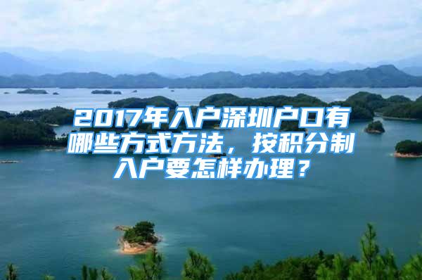 2017年入户深圳户口有哪些方式方法，按积分制入户要怎样办理？