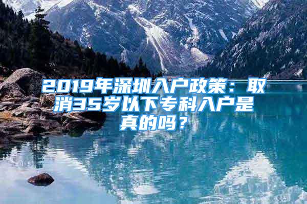 2019年深圳入户政策：取消35岁以下专科入户是真的吗？