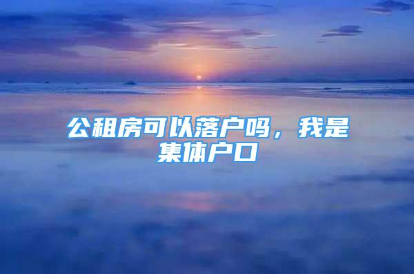 公租房可以落户吗，我是集体户口