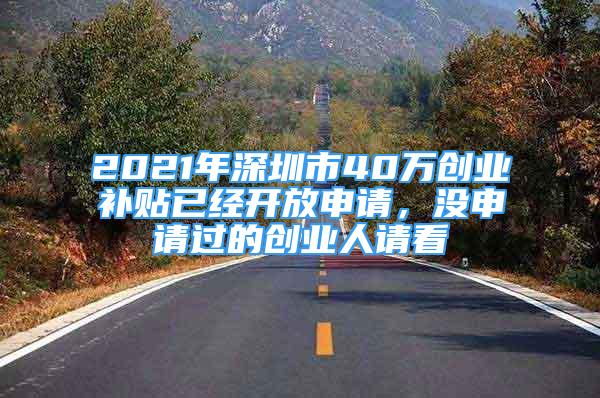 2021年深圳市40万创业补贴已经开放申请，没申请过的创业人请看