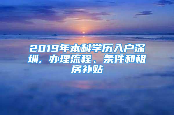 2019年本科学历入户深圳, 办理流程、条件和租房补贴