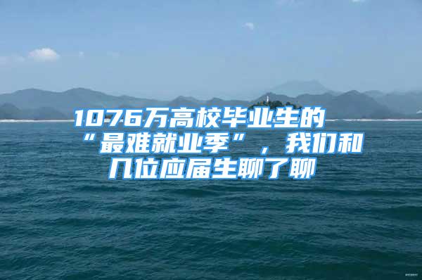 1076万高校毕业生的“最难就业季”，我们和几位应届生聊了聊