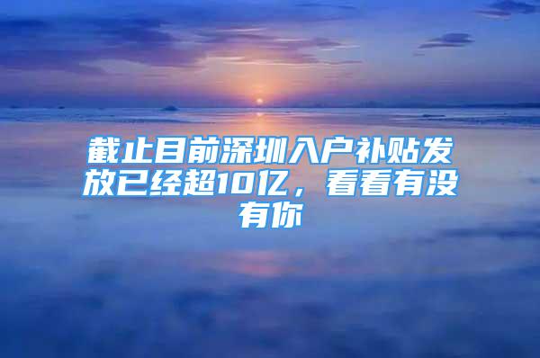 截止目前深圳入户补贴发放已经超10亿，看看有没有你