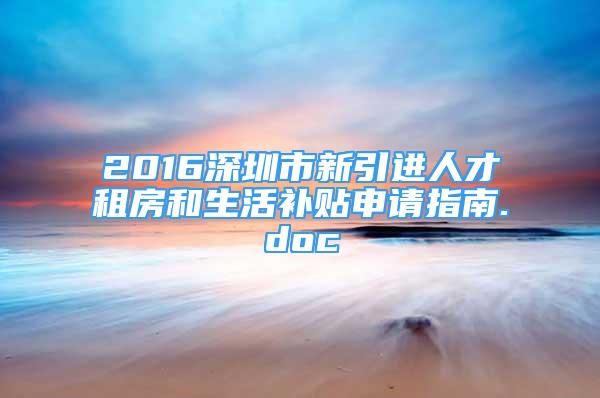 2016深圳市新引进人才租房和生活补贴申请指南.doc