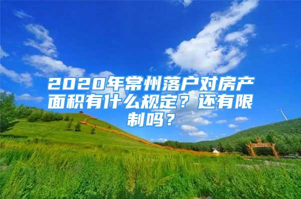 2020年常州落户对房产面积有什么规定？还有限制吗？