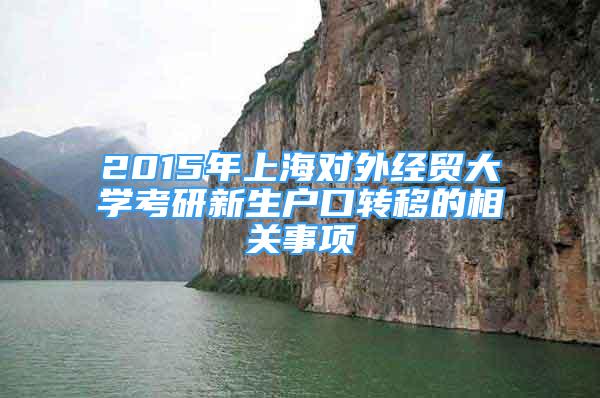 2015年上海对外经贸大学考研新生户口转移的相关事项