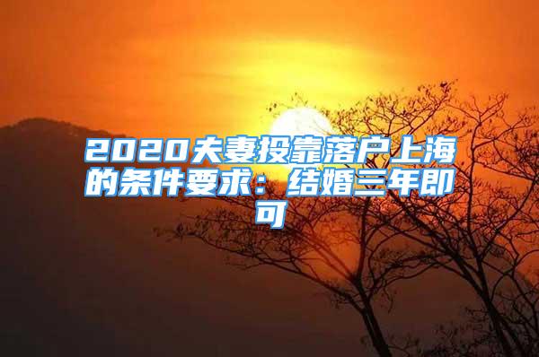 2020夫妻投靠落户上海的条件要求：结婚三年即可