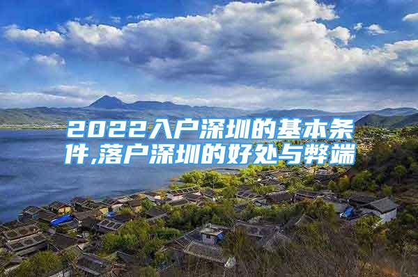 2022入户深圳的基本条件,落户深圳的好处与弊端