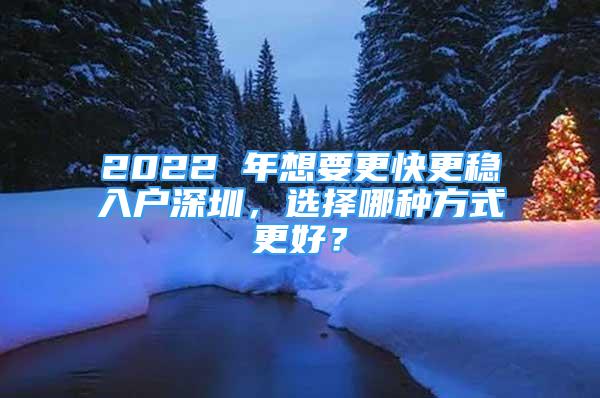 2022 年想要更快更稳入户深圳，选择哪种方式更好？