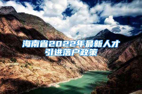 海南省2022年最新人才引进落户政策