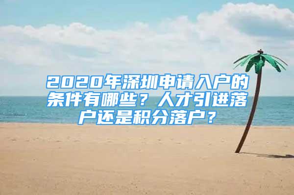 2020年深圳申请入户的条件有哪些？人才引进落户还是积分落户？