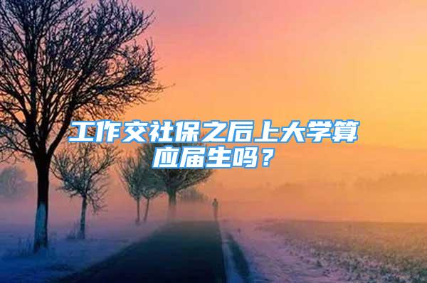 工作交社保之后上大学算应届生吗？