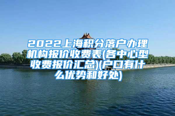 2022上海积分落户办理机构报价收费表(各中心型收费报价汇总)(户口有什么优势和好处)