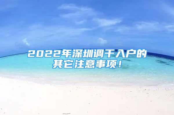 2022年深圳调干入户的其它注意事项！