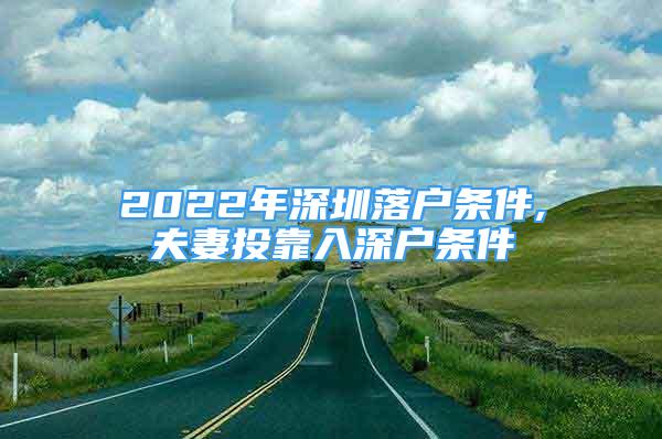 2022年深圳落户条件,夫妻投靠入深户条件