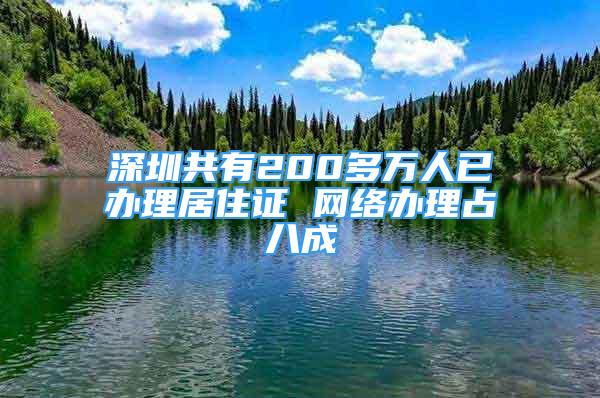 深圳共有200多万人已办理居住证 网络办理占八成