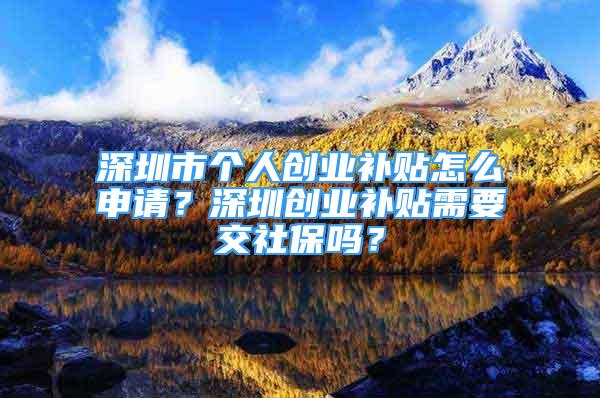 深圳市个人创业补贴怎么申请？深圳创业补贴需要交社保吗？