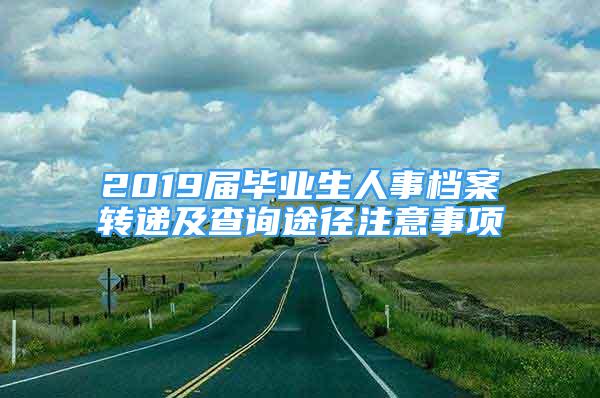 2019届毕业生人事档案转递及查询途径注意事项