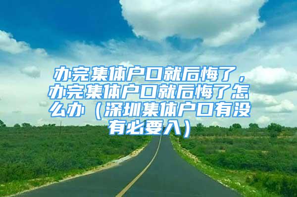 办完集体户口就后悔了，办完集体户口就后悔了怎么办（深圳集体户口有没有必要入）