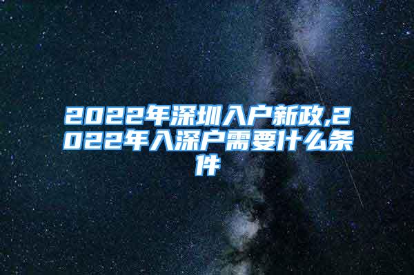 2022年深圳入户新政,2022年入深户需要什么条件