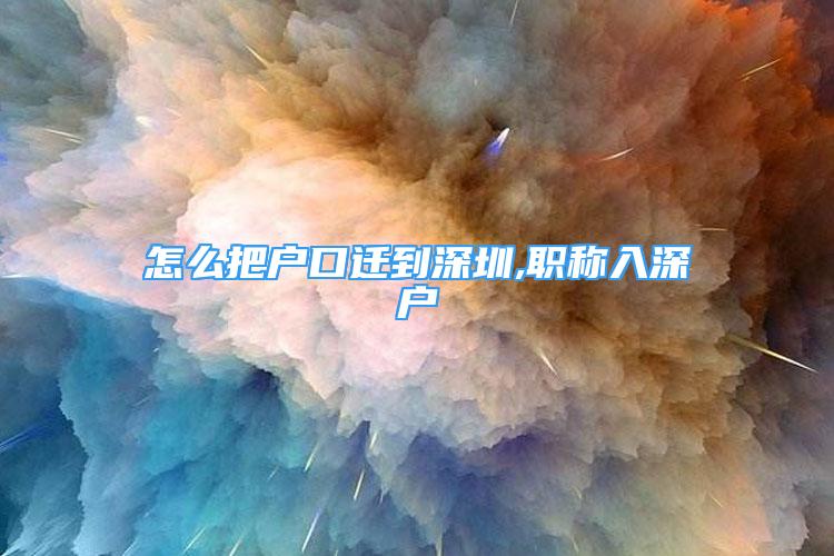 怎么把户口迁到深圳,职称入深户