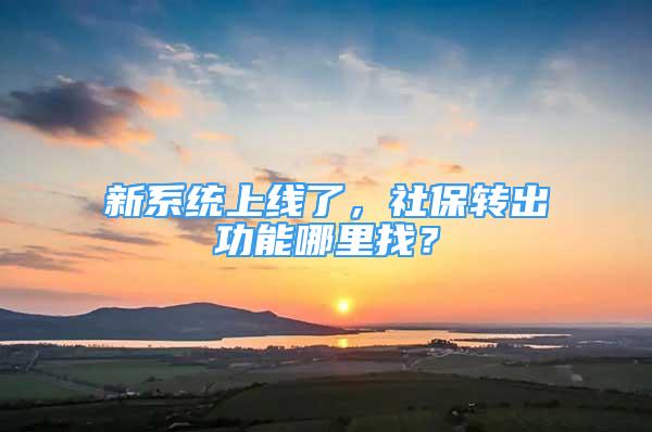 新系统上线了，社保转出功能哪里找？