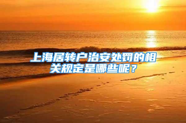 上海居转户治安处罚的相关规定是哪些呢？