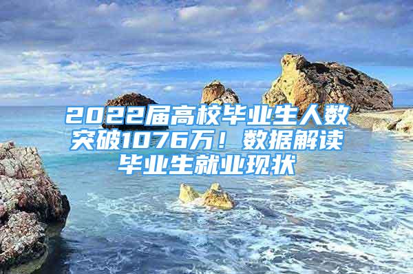 2022届高校毕业生人数突破1076万！数据解读毕业生就业现状