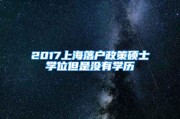 2017上海落户政策硕士学位但是没有学历