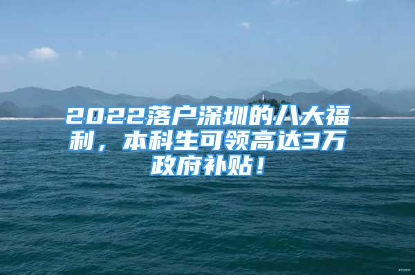 2022落户深圳的八大福利，本科生可领高达3万政府补贴！