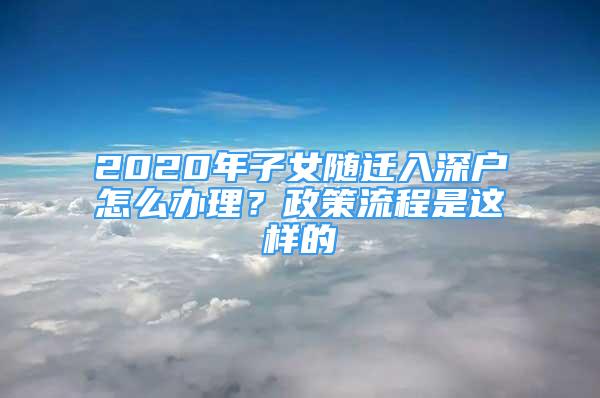 2020年子女随迁入深户怎么办理？政策流程是这样的