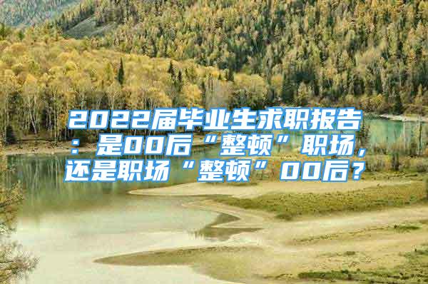 2022届毕业生求职报告：是00后“整顿”职场，还是职场“整顿”00后？