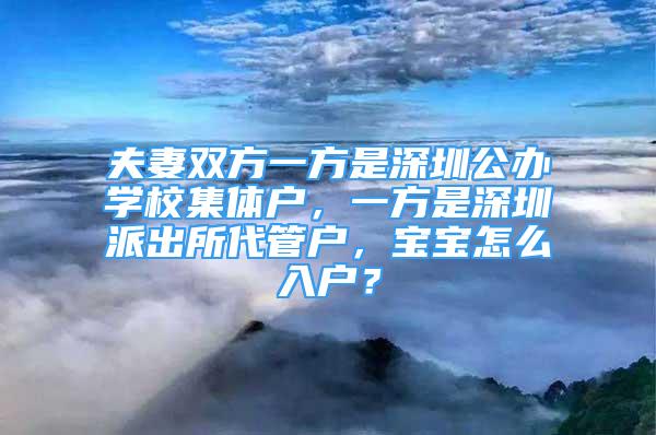 夫妻双方一方是深圳公办学校集体户，一方是深圳派出所代管户，宝宝怎么入户？