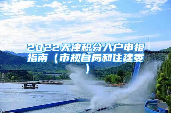 2022天津积分入户申报指南（市规自局和住建委）