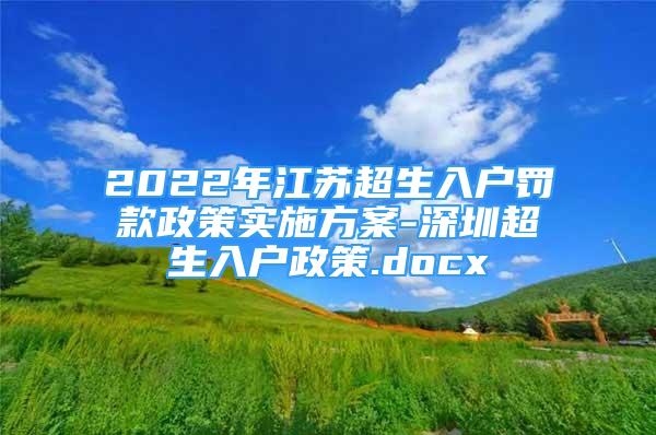 2022年江苏超生入户罚款政策实施方案-深圳超生入户政策.docx