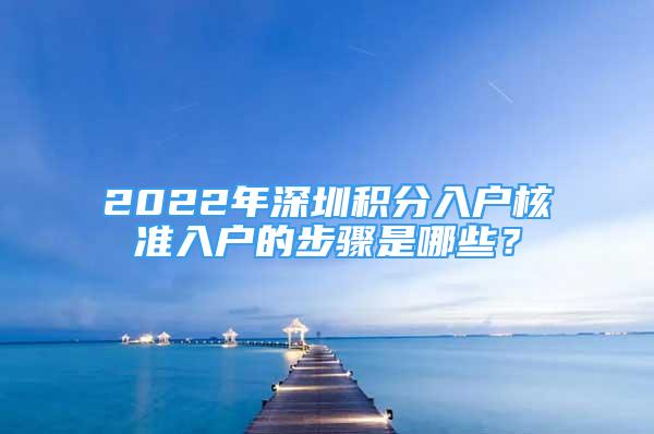 2022年深圳积分入户核准入户的步骤是哪些？