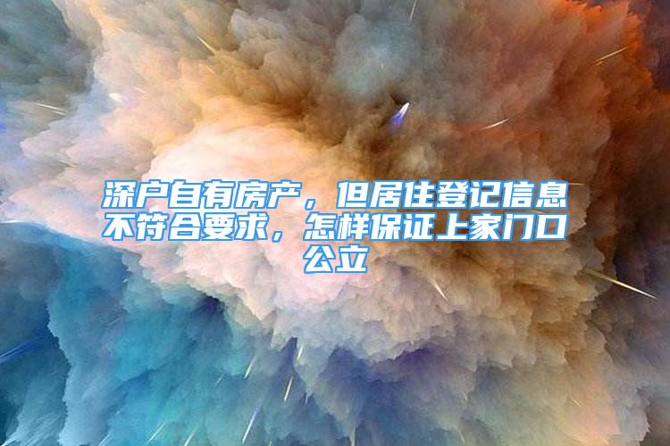 深户自有房产，但居住登记信息不符合要求，怎样保证上家门口公立