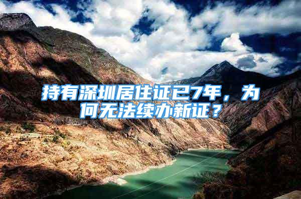 持有深圳居住证已7年，为何无法续办新证？