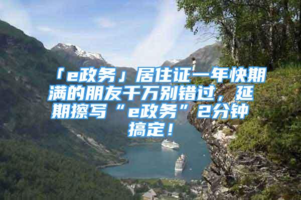 「e政务」居住证一年快期满的朋友千万别错过，延期擦写“e政务”2分钟搞定！