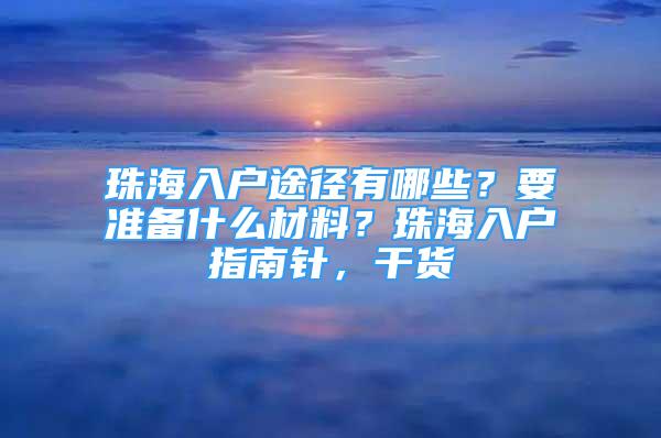 珠海入户途径有哪些？要准备什么材料？珠海入户指南针，干货