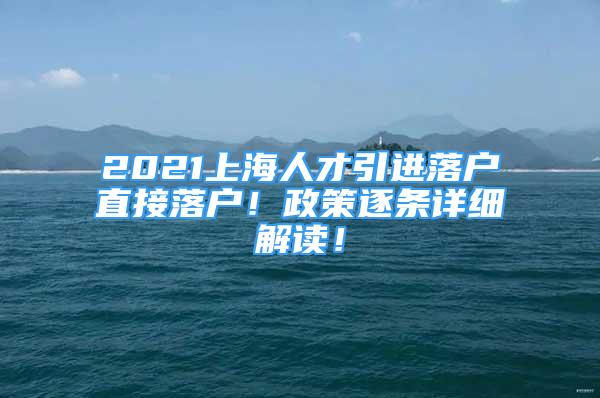 2021上海人才引进落户直接落户！政策逐条详细解读！