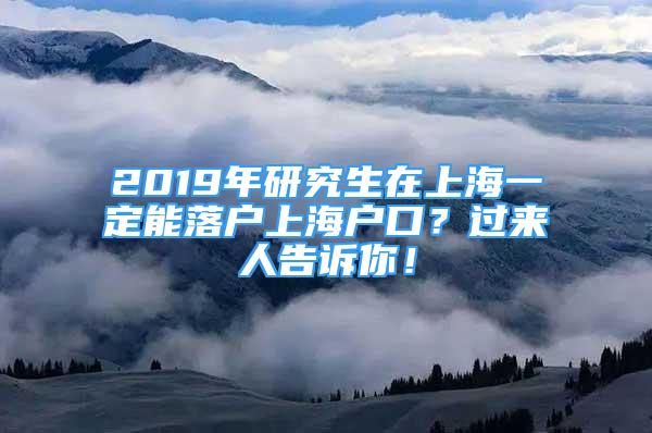 2019年研究生在上海一定能落户上海户口？过来人告诉你！