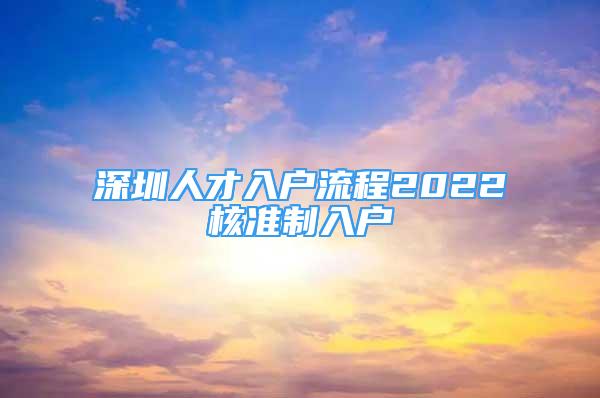 深圳人才入户流程2022核准制入户