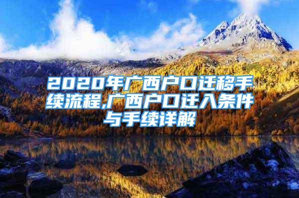 2020年广西户口迁移手续流程,广西户口迁入条件与手续详解