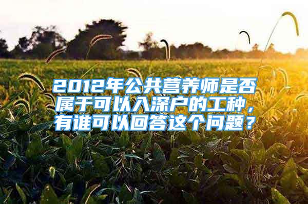 2012年公共营养师是否属于可以入深户的工种，有谁可以回答这个问题？