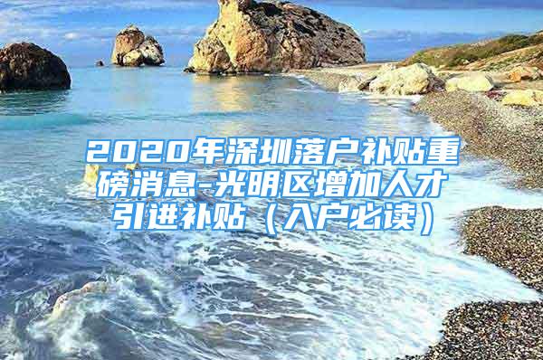 2020年深圳落户补贴重磅消息-光明区增加人才引进补贴（入户必读）