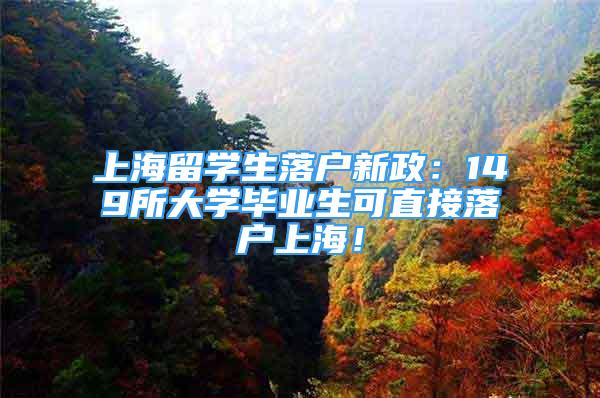 上海留学生落户新政：149所大学毕业生可直接落户上海！