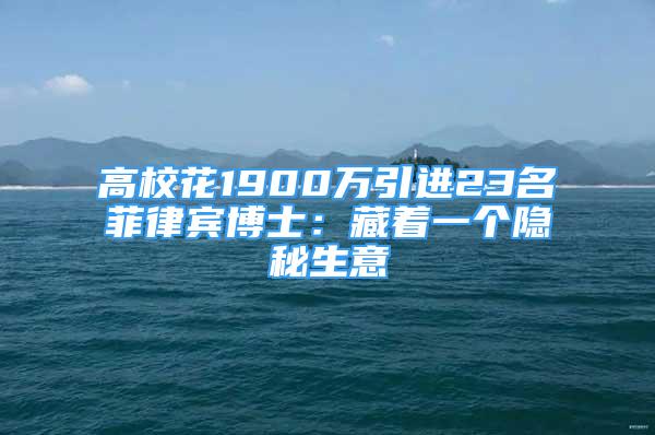 高校花1900万引进23名菲律宾博士：藏着一个隐秘生意